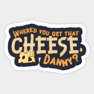 Where'd you get that cheese, Danny? Any Danny will do. Sticker